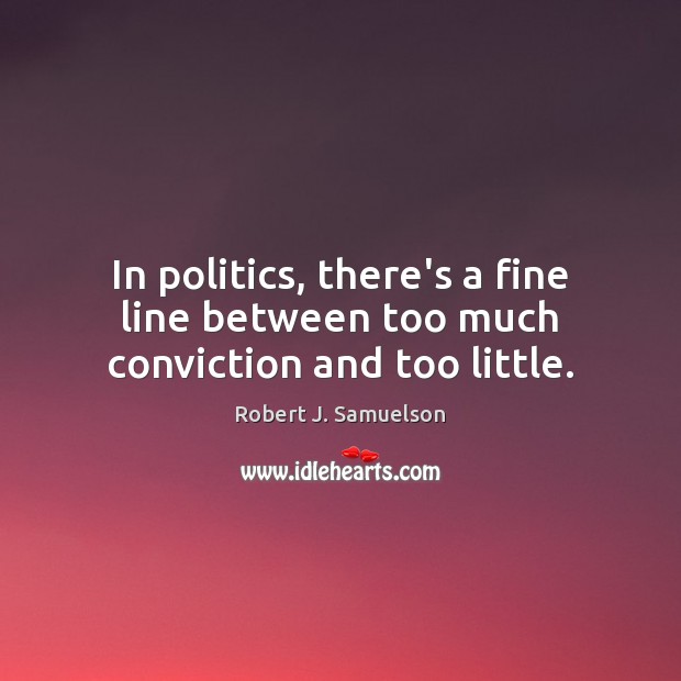 In politics, there’s a fine line between too much conviction and too little. Robert J. Samuelson Picture Quote