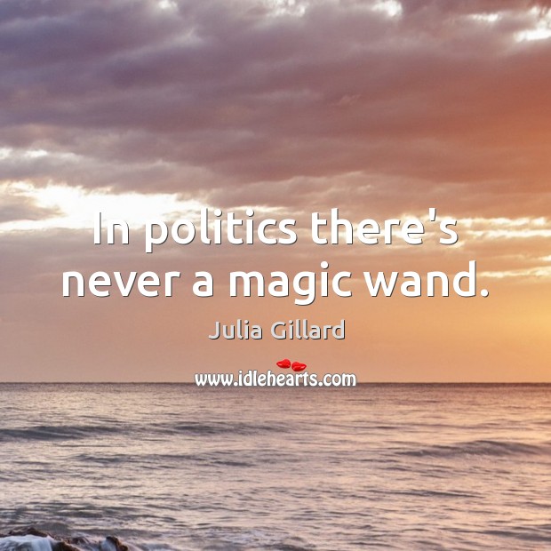 In politics there’s never a magic wand. Julia Gillard Picture Quote