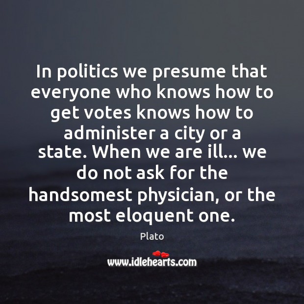 In politics we presume that everyone who knows how to get votes Plato Picture Quote