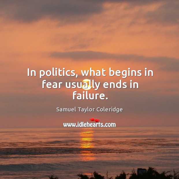 In politics, what begins in fear usually ends in faiailure. Samuel Taylor Coleridge Picture Quote