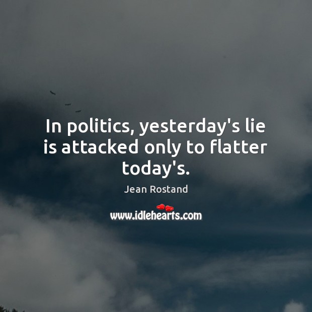 In politics, yesterday’s lie is attacked only to flatter today’s. Jean Rostand Picture Quote