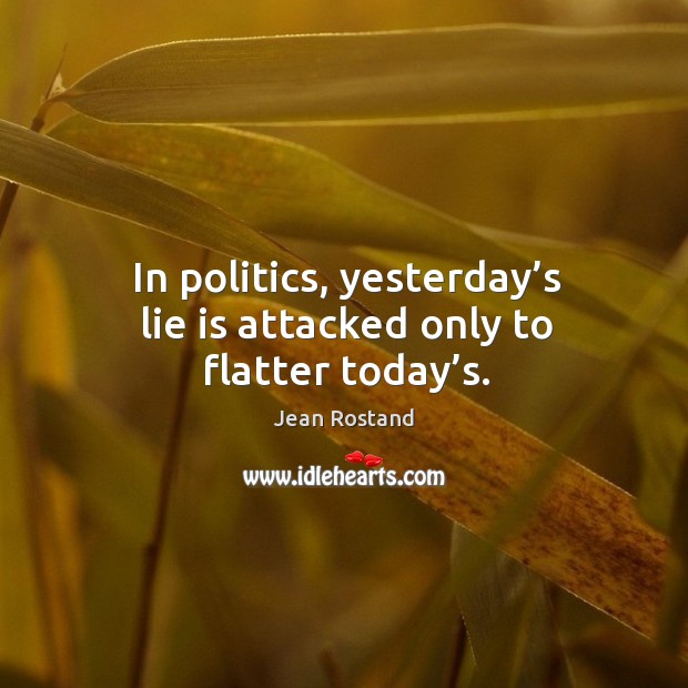 In politics, yesterday’s lie is attacked only to flatter today’s. Politics Quotes Image