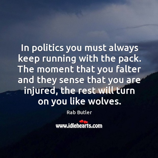 In politics you must always keep running with the pack. Politics Quotes Image