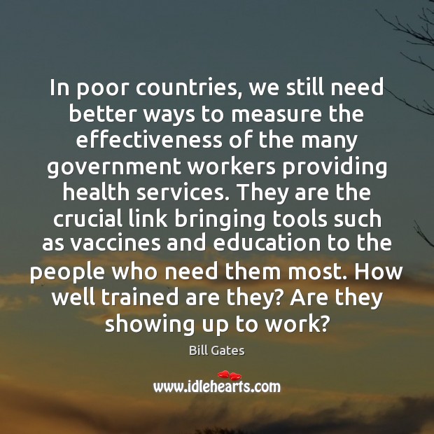 In poor countries, we still need better ways to measure the effectiveness Bill Gates Picture Quote