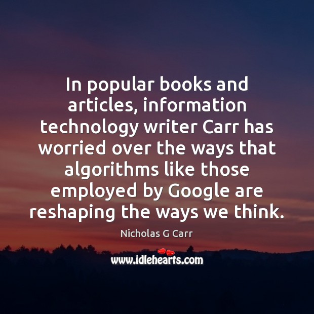 In popular books and articles, information technology writer Carr has worried over Nicholas G Carr Picture Quote