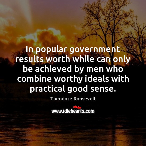In popular government results worth while can only be achieved by men Theodore Roosevelt Picture Quote