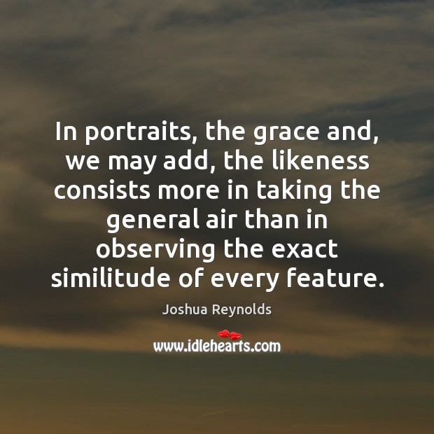 In portraits, the grace and, we may add, the likeness consists more 