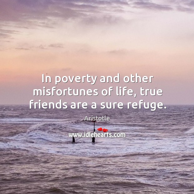 In poverty and other misfortunes of life, true friends are a sure refuge. Aristotle Picture Quote