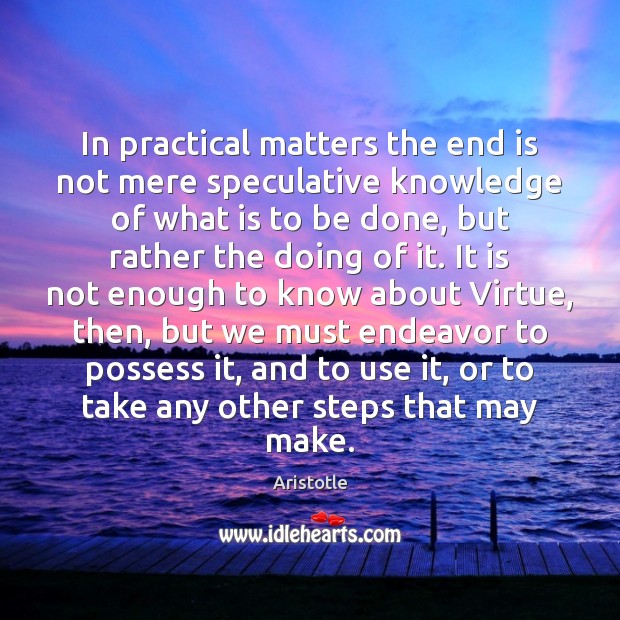 In practical matters the end is not mere speculative knowledge of what Aristotle Picture Quote