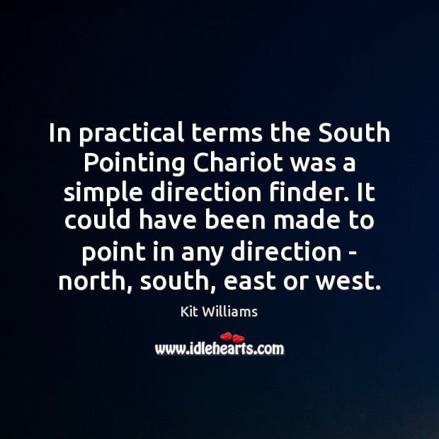 In practical terms the South Pointing Chariot was a simple direction finder. Kit Williams Picture Quote