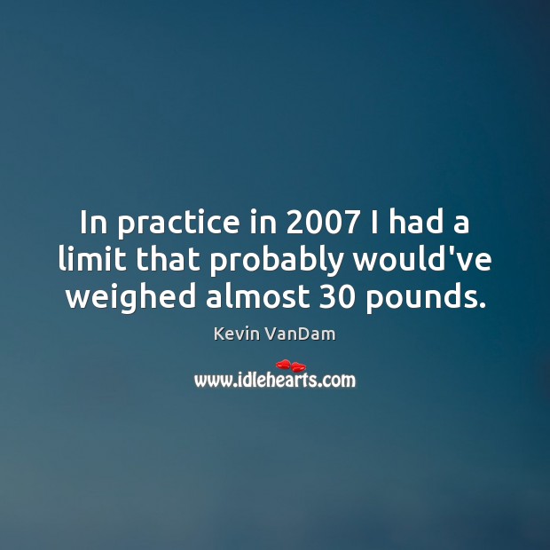In practice in 2007 I had a limit that probably would’ve weighed almost 30 pounds. Kevin VanDam Picture Quote