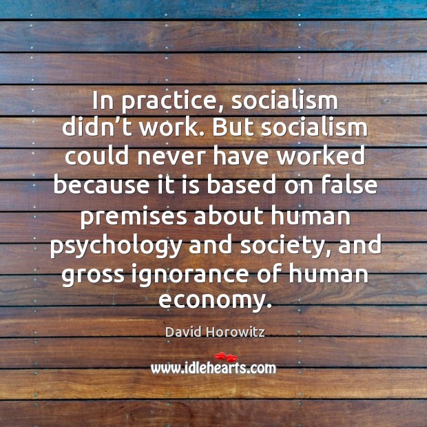 In practice, socialism didn’t work. But socialism could never have worked because it is based on false Economy Quotes Image