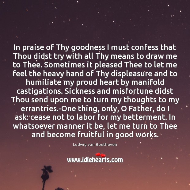 In praise of Thy goodness I must confess that Thou didst try Ludwig van Beethoven Picture Quote