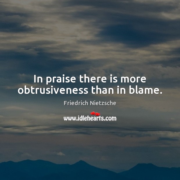 In praise there is more obtrusiveness than in blame. Image