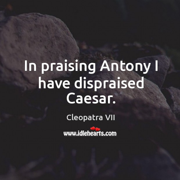In praising antony I have dispraised caesar. Image