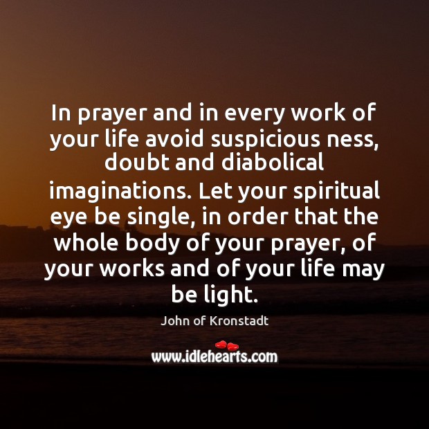 In prayer and in every work of your life avoid suspicious ness, John of Kronstadt Picture Quote