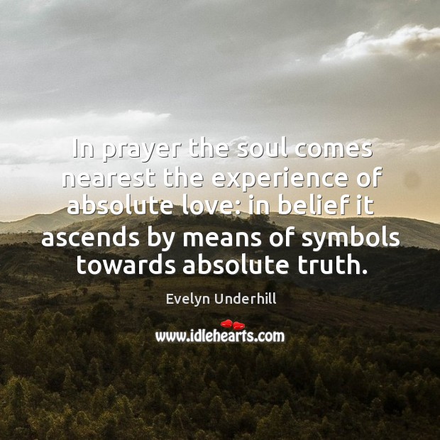 In prayer the soul comes nearest the experience of absolute love: in Evelyn Underhill Picture Quote