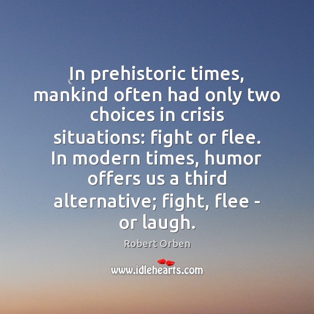In prehistoric times, mankind often had only two choices in crisis situations: Robert Orben Picture Quote