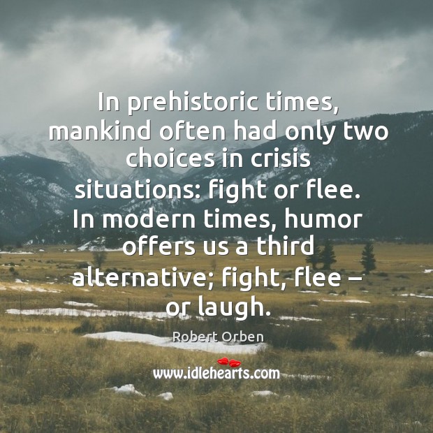 In prehistoric times, mankind often had only two choices in crisis situations: fight or flee. Robert Orben Picture Quote
