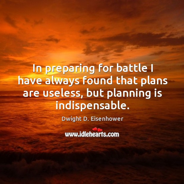 In preparing for battle I have always found that plans are useless, but planning is indispensable. Image