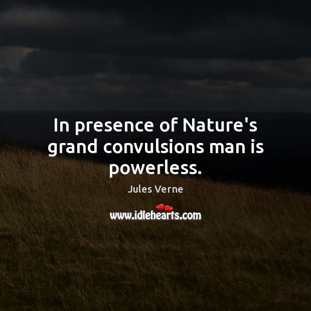 In presence of Nature’s grand convulsions man is powerless. Jules Verne Picture Quote