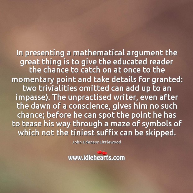 In presenting a mathematical argument the great thing is to give the John Edensor Littlewood Picture Quote