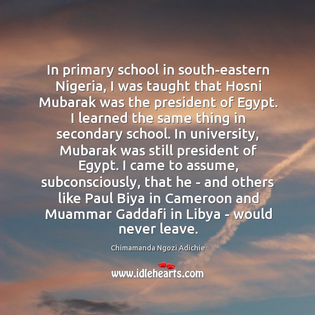 In primary school in south-eastern Nigeria, I was taught that Hosni Mubarak Chimamanda Ngozi Adichie Picture Quote
