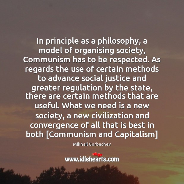 In principle as a philosophy, a model of organising society, Communism has Mikhail Gorbachev Picture Quote