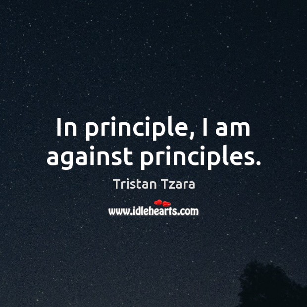 In principle, I am against principles. Tristan Tzara Picture Quote
