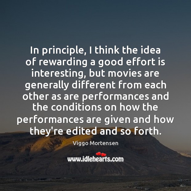 In principle, I think the idea of rewarding a good effort is Viggo Mortensen Picture Quote