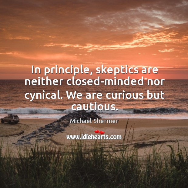 In principle, skeptics are neither closed-minded nor cynical. We are curious but cautious. Michael Shermer Picture Quote