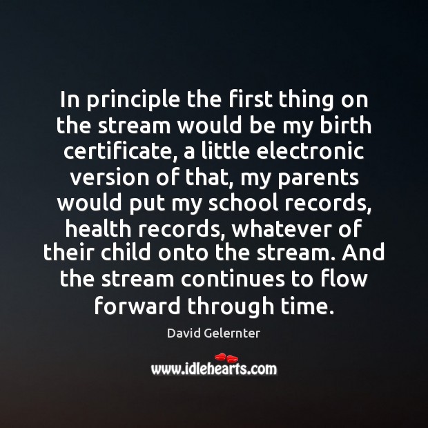 In principle the first thing on the stream would be my birth David Gelernter Picture Quote