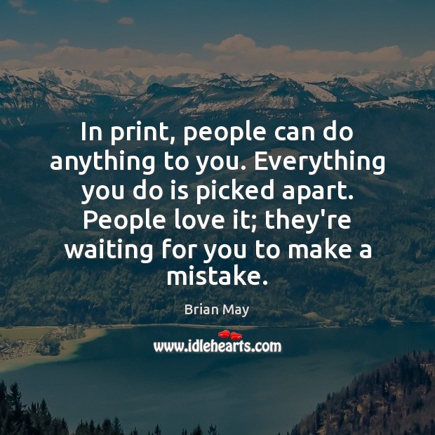 In print, people can do anything to you. Everything you do is Brian May Picture Quote