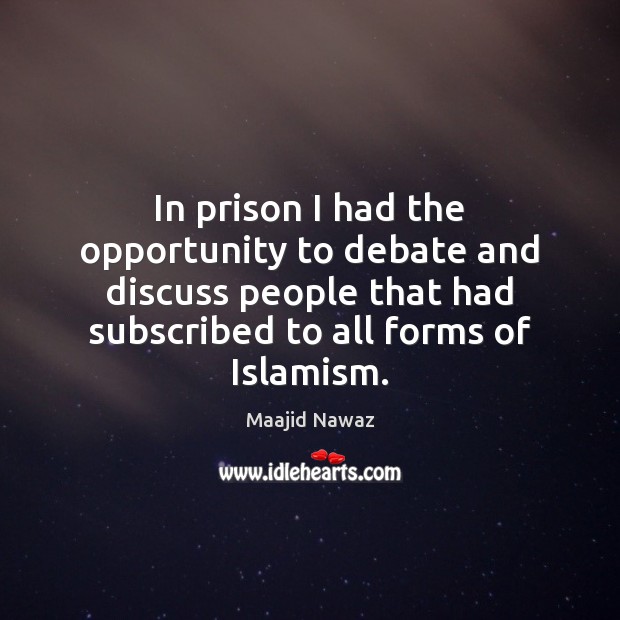 In prison I had the opportunity to debate and discuss people that Maajid Nawaz Picture Quote