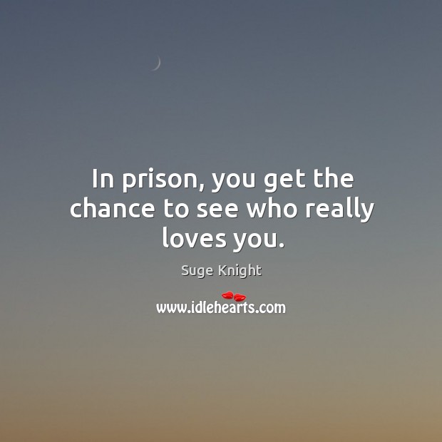 In prison, you get the chance to see who really loves you. Suge Knight Picture Quote
