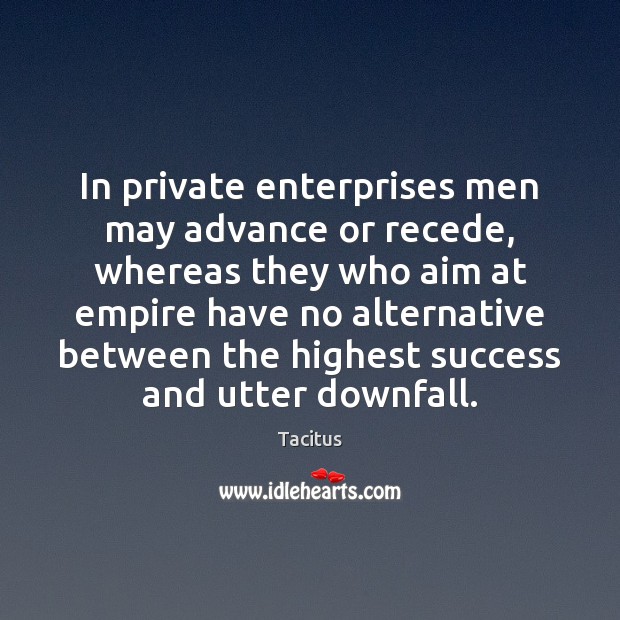 In private enterprises men may advance or recede, whereas they who aim Tacitus Picture Quote