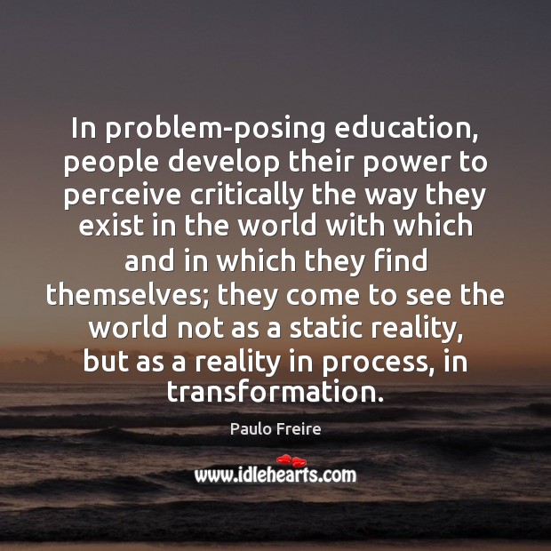 In problem-posing education, people develop their power to perceive critically the way Image