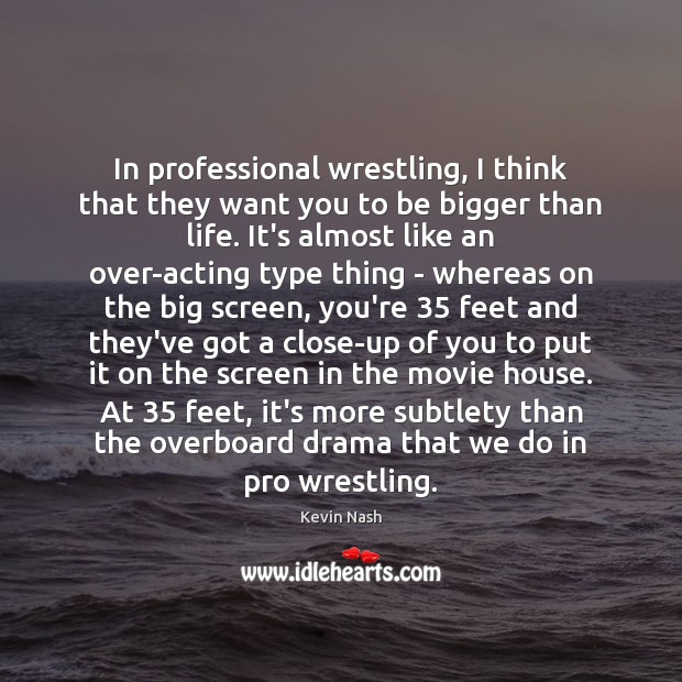 In professional wrestling, I think that they want you to be bigger Kevin Nash Picture Quote