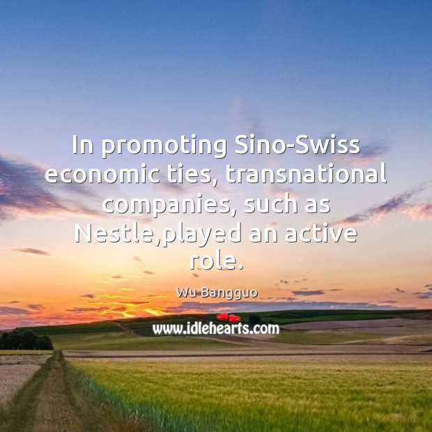 In promoting Sino-Swiss economic ties, transnational companies, such as Nestle,played an Wu Bangguo Picture Quote