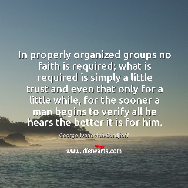 In properly organized groups no faith is required; George Ivanovich Gurdjieff Picture Quote