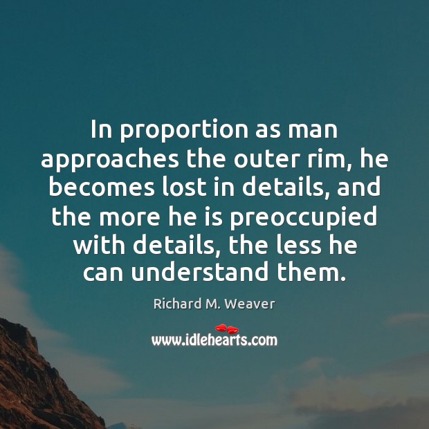 In proportion as man approaches the outer rim, he becomes lost in Richard M. Weaver Picture Quote