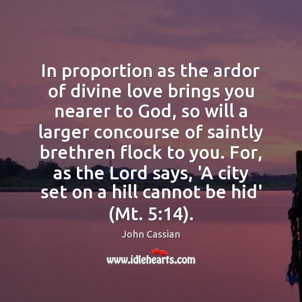 In proportion as the ardor of divine love brings you nearer to 
