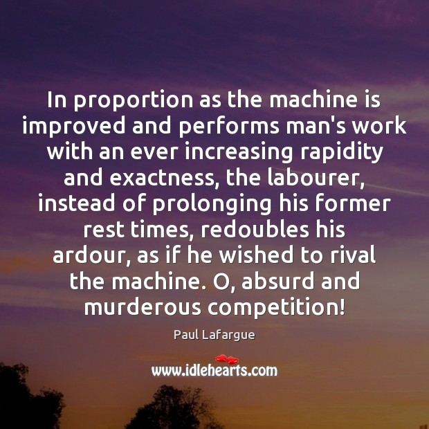 In proportion as the machine is improved and performs man’s work with Paul Lafargue Picture Quote