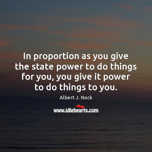 In proportion as you give the state power to do things for Image