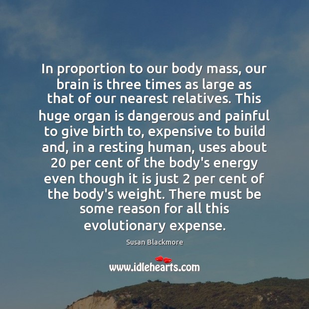 In proportion to our body mass, our brain is three times as Susan Blackmore Picture Quote