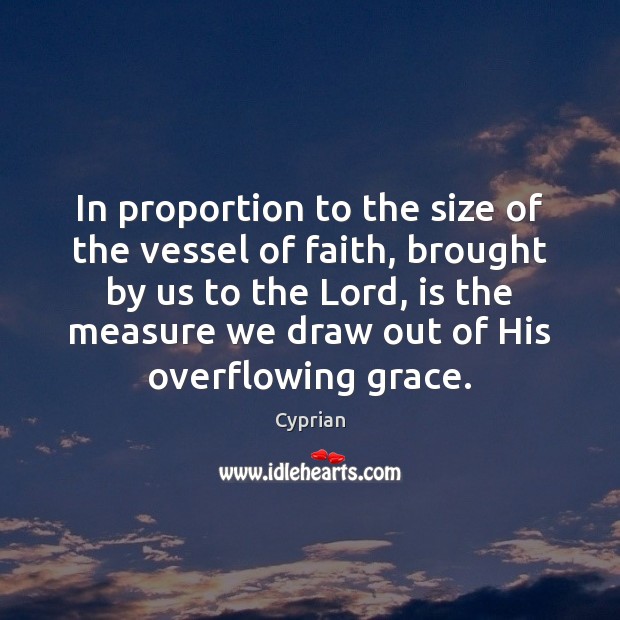 In proportion to the size of the vessel of faith, brought by Cyprian Picture Quote
