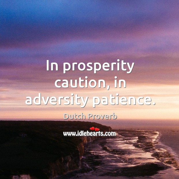In prosperity caution, in adversity patience. Dutch Proverbs Image