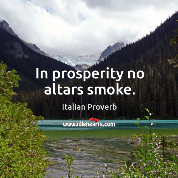 In prosperity no altars smoke. Image