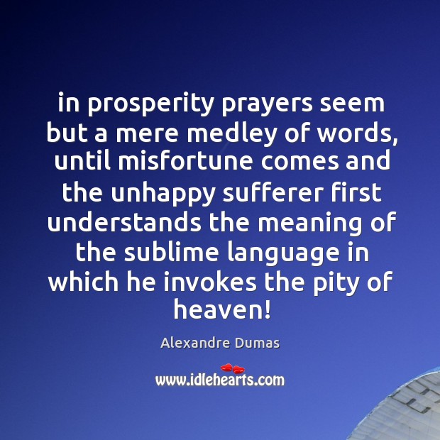 In prosperity prayers seem but a mere medley of words, until misfortune Alexandre Dumas Picture Quote