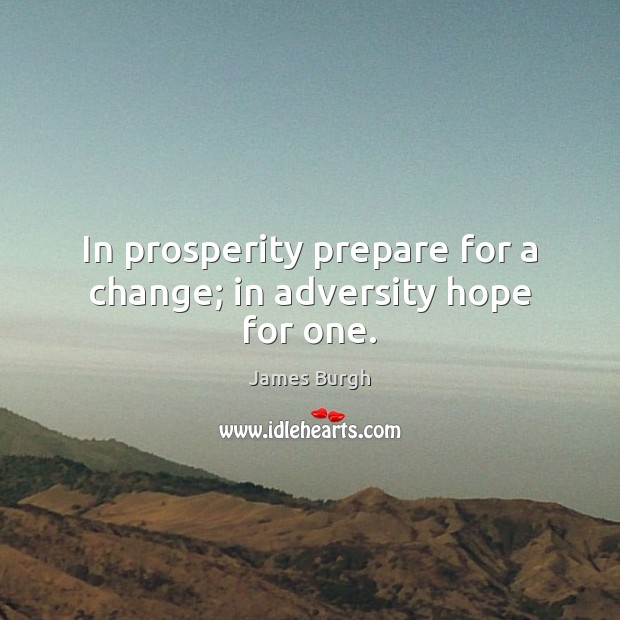 In prosperity prepare for a change; in adversity hope for one. James Burgh Picture Quote